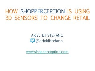 HOW SHOPPERCEPTION IS USING
3D SENSORS TO CHANGE RETAIL


        ARIEL DI STEFANO
          @arieldistefano

      www.shopperception.com
 