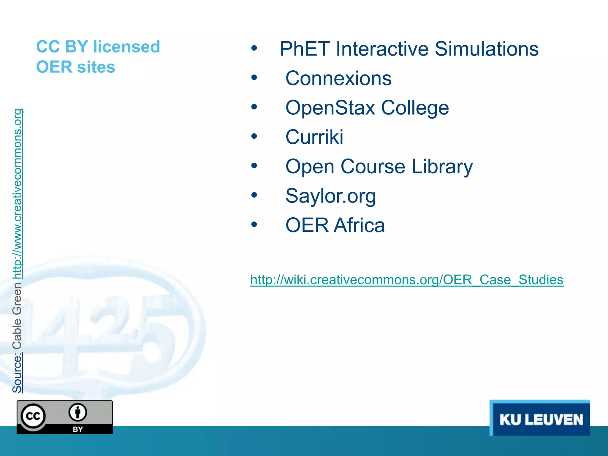 CC BY licensed   • PhET Interactive Simulations
                                                     OER sites
                                                                      • Connexions
                                                                      • OpenStax College
Source: Cable Green http://www.creativecommons.org




                                                                      • Curriki
                                                                      • Open Course Library
                                                                      • Saylor.org
                                                                      • OER Africa

                                                                      http://wiki.creativecommons.org/OER_Case_Studies
 