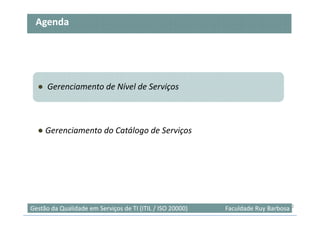 Agenda




  ● Gerenciamento de Nível de Serviços



  ● Gerenciamento do Catálogo de Serviços




                                                                                   2
Gestão da Qualidade em Serviços de TI (ITIL / ISO 20000)   Faculdade Ruy Barbosa
 