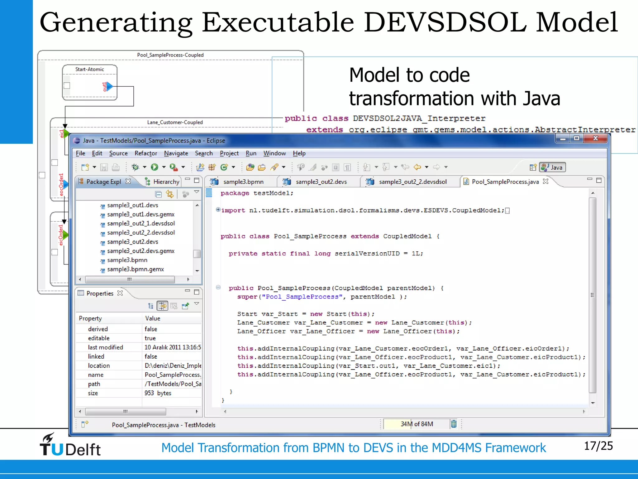 Generating Executable DEVSDSOL Model
                                     Model to code
                                     transformation with Java




       Model Transformation from BPMN to DEVS in the MDD4MS Framework   17/25
 