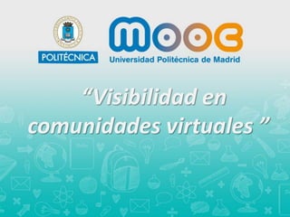 “Visibilidad en
comunidades virtuales ”
 