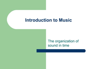 Introduction to Music The organization of sound in time 