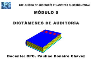 MÓDULO 5 DICTÁMENES DE AUDITORÍA Docente: CPC. Paulino Donaire Chávez DIPLOMADO DE AUDITORÍA FINANCIERA GUBERNAMENTAL 