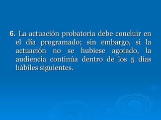 6.  La actuación probatoria debe concluir en el día programado; sin embargo, si la actuación no se hubiese agotado, la audiencia continúa dentro de los 5 días hábiles siguientes. 