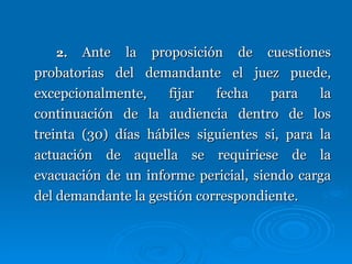 2.  Ante la proposición de cuestiones probatorias del demandante el juez puede, excepcionalmente, fijar fecha para la continuación de la audiencia dentro de los treinta (30) días hábiles siguientes si, para la actuación de aquella se requiriese de la evacuación de un informe pericial, siendo carga del demandante la gestión correspondiente. 
