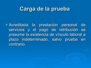 Carga de la prueba   Acreditada la prestación personal de servicios y el pago de retribución se presume la existencia de vínculo laboral a plazo indeterminado, salvo prueba en contrario. 