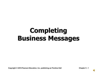 Copyright © 2010 Pearson Education, Inc. publishing as Prentice Hall Chapter 5 - 1
Completing
Business Messages
 