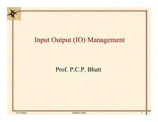 P.C.P Bhatt OS/M5/V1/2004 1
Input Output (IO) Management
Prof. P.C.P. Bhatt
 