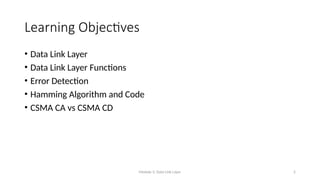 Module 5: Data Link Layer 2
Learning Objectives
• Data Link Layer
• Data Link Layer Functions
• Error Detection
• Hamming Algorithm and Code
• CSMA CA vs CSMA CD
 