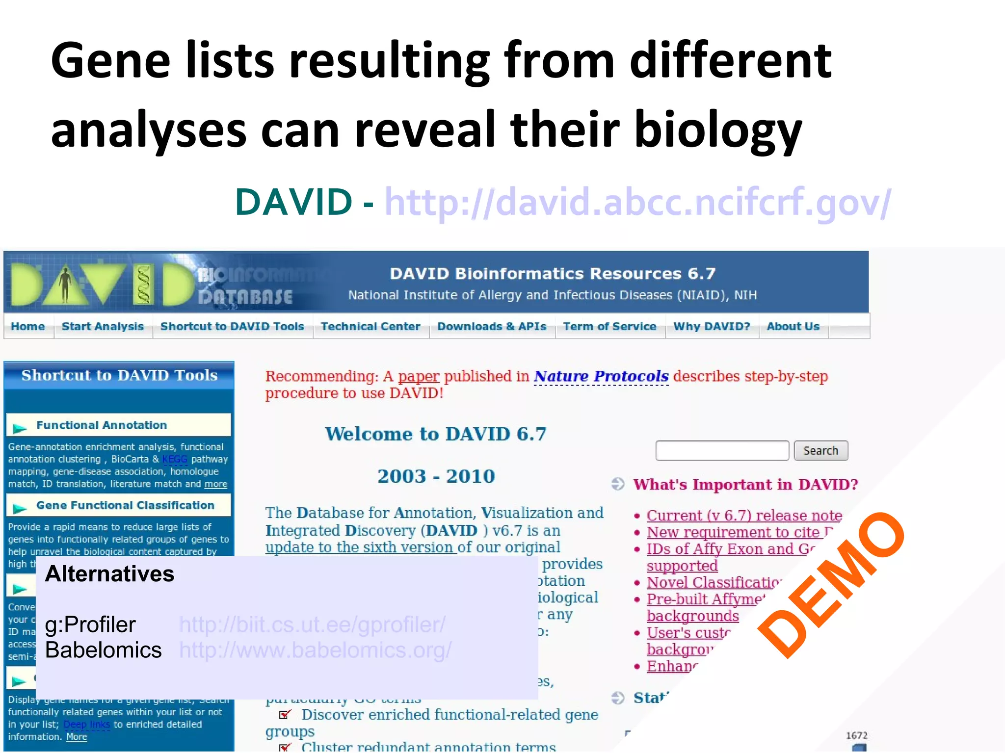 Gene lists resulting from different analyses can reveal their biology  DAVID -  http://david.abcc.ncifcrf.gov/   DEMO Alternatives g:Profiler http://biit.cs.ut.ee/gprofiler/ Babelomics http://www.babelomics.org/ 
