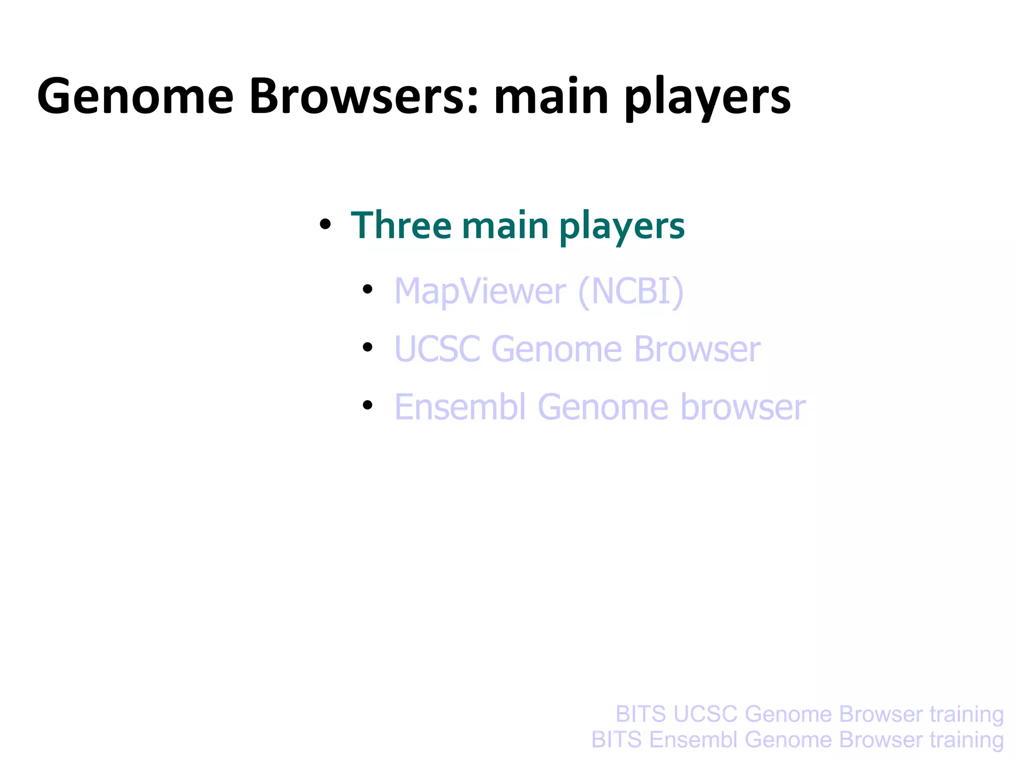 Genome Browsers: main players Three main players  MapViewer (NCBI) UCSC Genome Browser Ensembl Genome browser BITS UCSC Genome Browser training BITS Ensembl Genome Browser training 