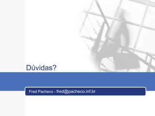 Dúvidas? Fred Pacheco -  [email_address] 