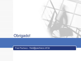Obrigado! Fred Pacheco -  [email_address] 