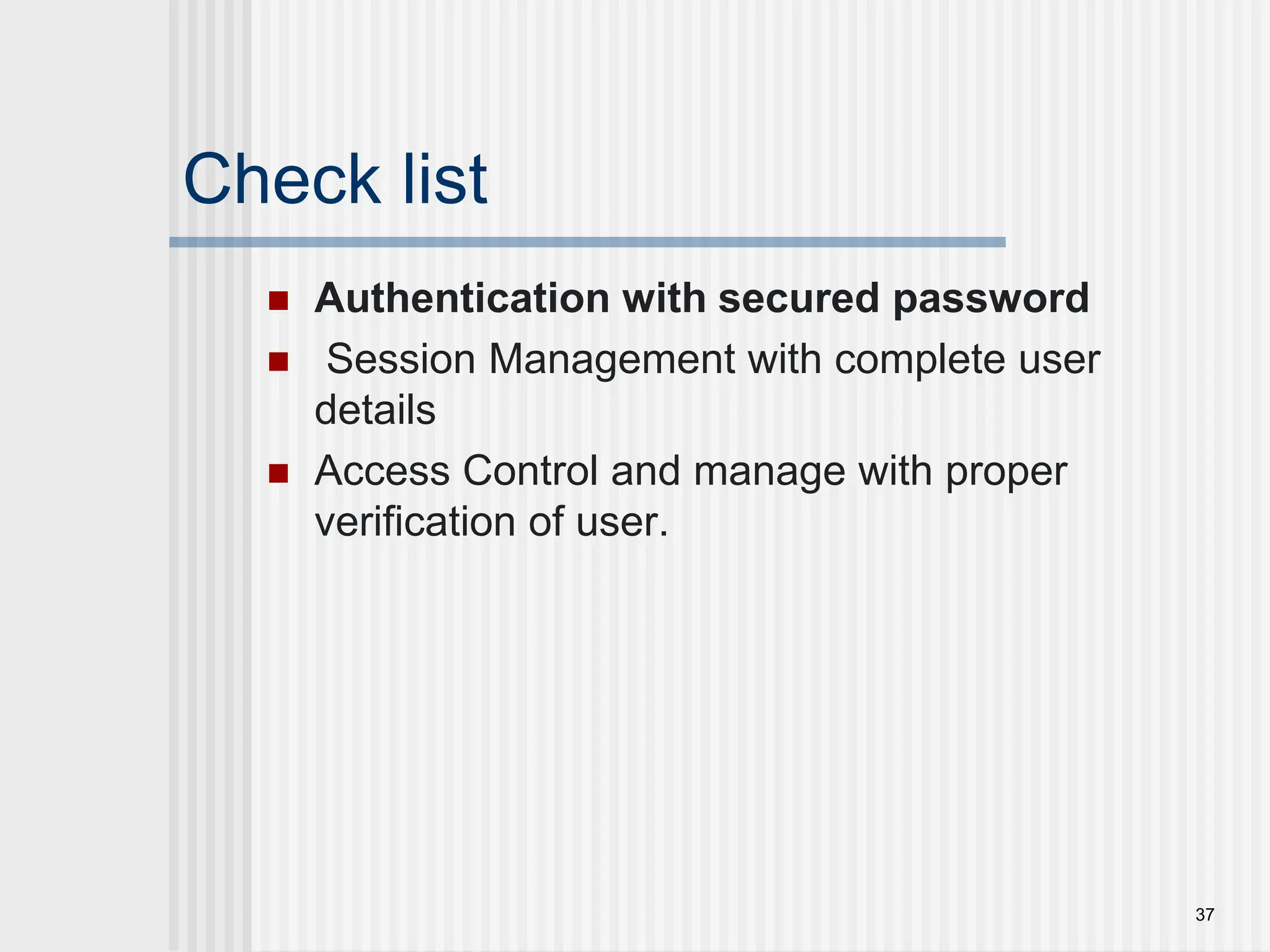 Check list  Authentication with secured password  Session Management with complete user details  Access Control and manage with proper verification of user. 37 