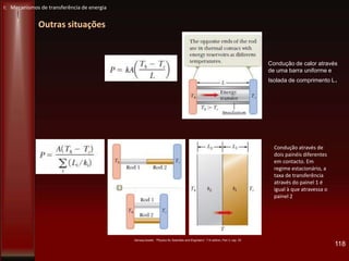 Outras situações
118
Condução através de
dois painéis diferentes
em contacto. Em
regime estacionário, a
taxa de transferência
através do painel 1 é
igual à que atravessa o
painel 2
Condução de calor através
de uma barra uniforme e
Isolada de comprimento L.
Serway/Jewett, “Physics for Scientists and Engineers”, 7 th edition, Part 3, cap 20
I: Mecanismos de transferência de energia
 