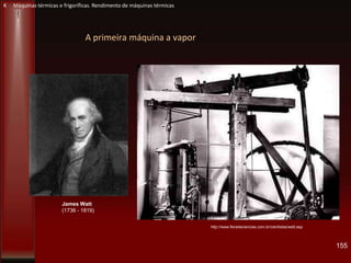 A primeira máquina a vapor
155
K Máquinas térmicas e frigoríficas. Rendimento de máquinas térmicas
http://www.feiradeciencias.com.br/cientistas/watt.asp
James Watt
(1736 - 1819)
 