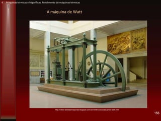 A máquina de Watt
156
K Máquinas térmicas e frigoríficas. Rendimento de máquinas térmicas
http://viktor-aeradasmaquinas.blogspot.com/2010/09/o-escoces-james-watt.html
 
