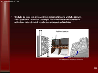 • Um tubo de calor com aletas, além de retirar calor como um tubo comum,
ainda possui um sistema de convecção forçada que otimiza o sistema de
retirada de calor, devido à grande área provocada pelas aletas
244
http://www.slideshare.net/dougbr/04-termodinmica
M Permutadores de Calor
 