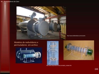 Modelos de reebulidores e
permutadores em acrílico
249
http://www.bayporttechnical.com/static_models.htm
http://www.shellandtube.com/ourwork
M Permutadores de Calor
 