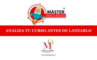 ANALIZA TU CURSO ANTES DE LANZARLO
www.martagarcia.tv
®
 