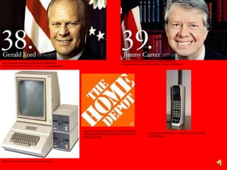 http://www.whitehouse.gov/sites/default/files/first-
family/masthead_image/38gf_header_sm.jpg?1250886356
http://oldcomputers.net/pics/appleii-system.jpg
http://www.whitehouse.gov/sites/default/files/first-
family/masthead_image/39jc_header_sm.jpg?1250886567
http://t0.gstatic.com/images?q=tbn:ANd9GcQHHq
CNdyeyspzWPhfo9whgvvQxejcIH2D5OVcnHTCcrE0
GUt90opUUYK9G
http://larepeaterdotorg.files.wordpress.com/2011/10/d
ynatac8000x.jpg
 