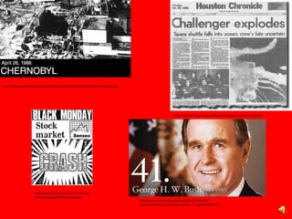 http://www.greenpeace.org/usa/Global/usa/graphics/2006/4/chernobyl-explosion.jpg
http://www.texemarrs.com/images/challenger_explodes_large.gif
http://www.foreclosureindustry.com/wp-
content/uploads/black_monday.jpg
http://www.whitehouse.gov/sites/default/files/first-
family/masthead_image/41gb_header_sm.jpg?1250887249
 