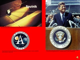 http://upload.wikimedia.org/wikipedia/commons/0/0f/Sputnik_191378-full.jpg
http://upload.wikimedia.org/wikipedia/commons/thumb/2/2b/Apollo_program_insignia.png/220px-
Apollo_program_insignia.png
http://upload.wikimedia.org/wikipedia/commons/thumb/5/56/John_F._Kennedy_speaks_
at_Rice_University.jpg/413px-John_F._Kennedy_speaks_at_Rice_University.jpg
 