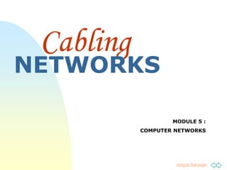 Jump to first page
Cabling
NETWORKS
MODULE 5 :
COMPUTER NETWORKS
 
