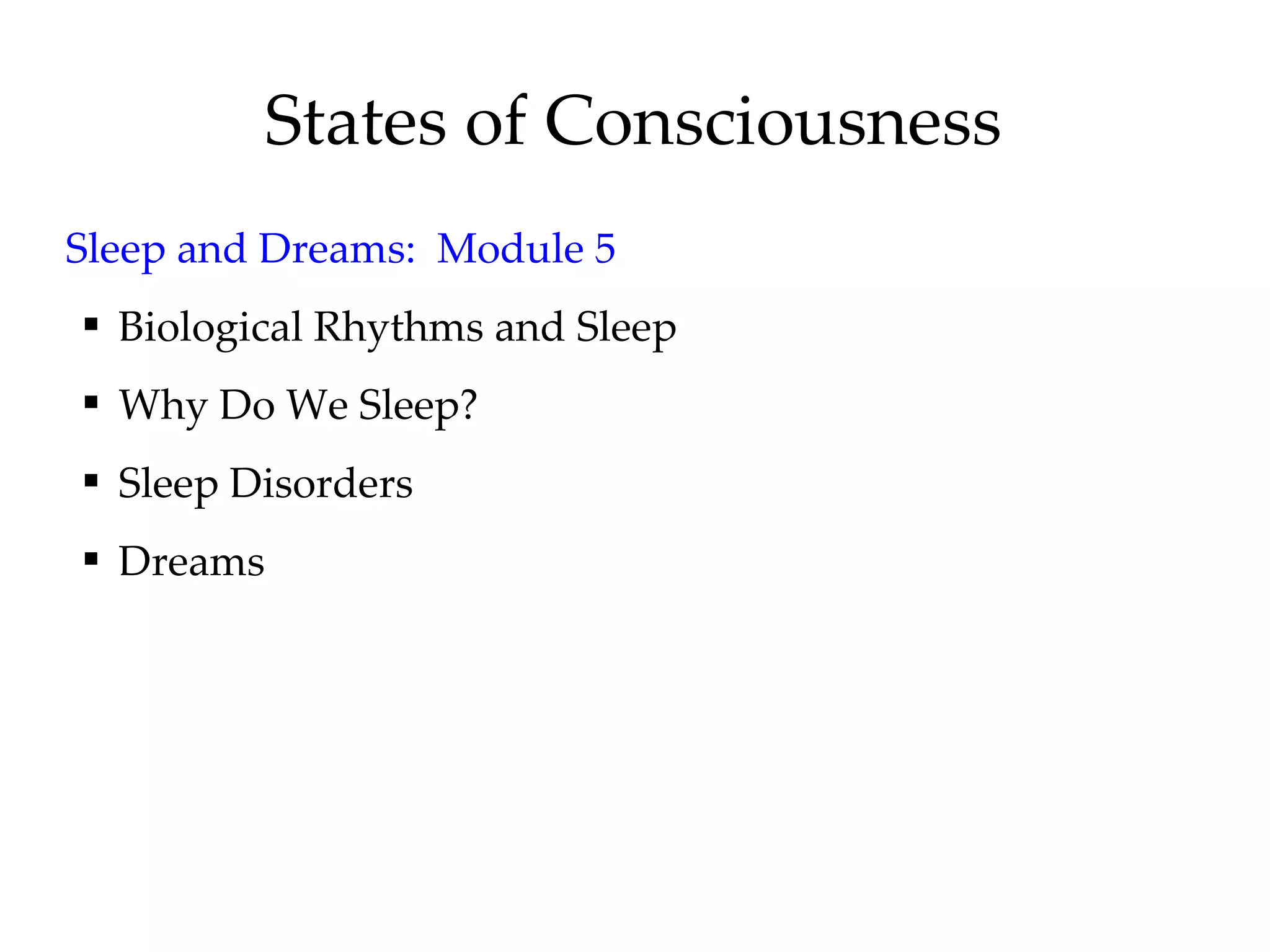 States of Consciousness Sleep and Dreams:  Module 5 Biological Rhythms and Sleep Why Do We Sleep? Sleep Disorders Dreams 