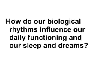 How do our biological rhythms influence our daily functioning and our sleep and dreams? 
