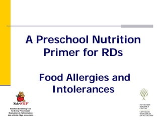 A Preschool Nutrition
                       Primer for RDs

                                Food Allergies and
                                  Intolerances
  Nutrition Screening Tool
   for Every Preschooler
 Évaluation de l’alimentation
des enfants d’âge préscolaire
 