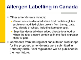 Allergen Labelling in Canada

 Other amendments include:
   Gluten sources declared when food contains gluten
   protein o...
