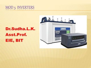 MOD 5 INVERTERS
Dr.Sudha.L.K.
Asst.Prof.
EIE, BIT
 