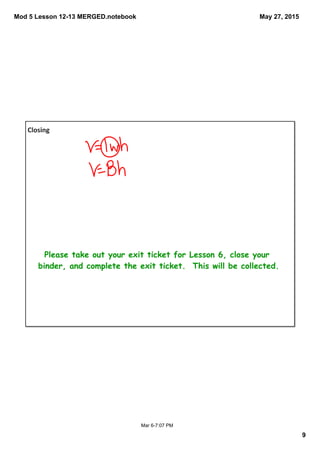 Mod 5 Lesson 12­13 MERGED.notebook
9
May 27, 2015
Mar 6­7:07 PM
Closing
Please take out your exit ticket for Lesson 6, close your
binder, and complete the exit ticket. This will be collected.
 