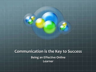 Communication is the Key to Success
        Being an Effective Online
                Learner
 
