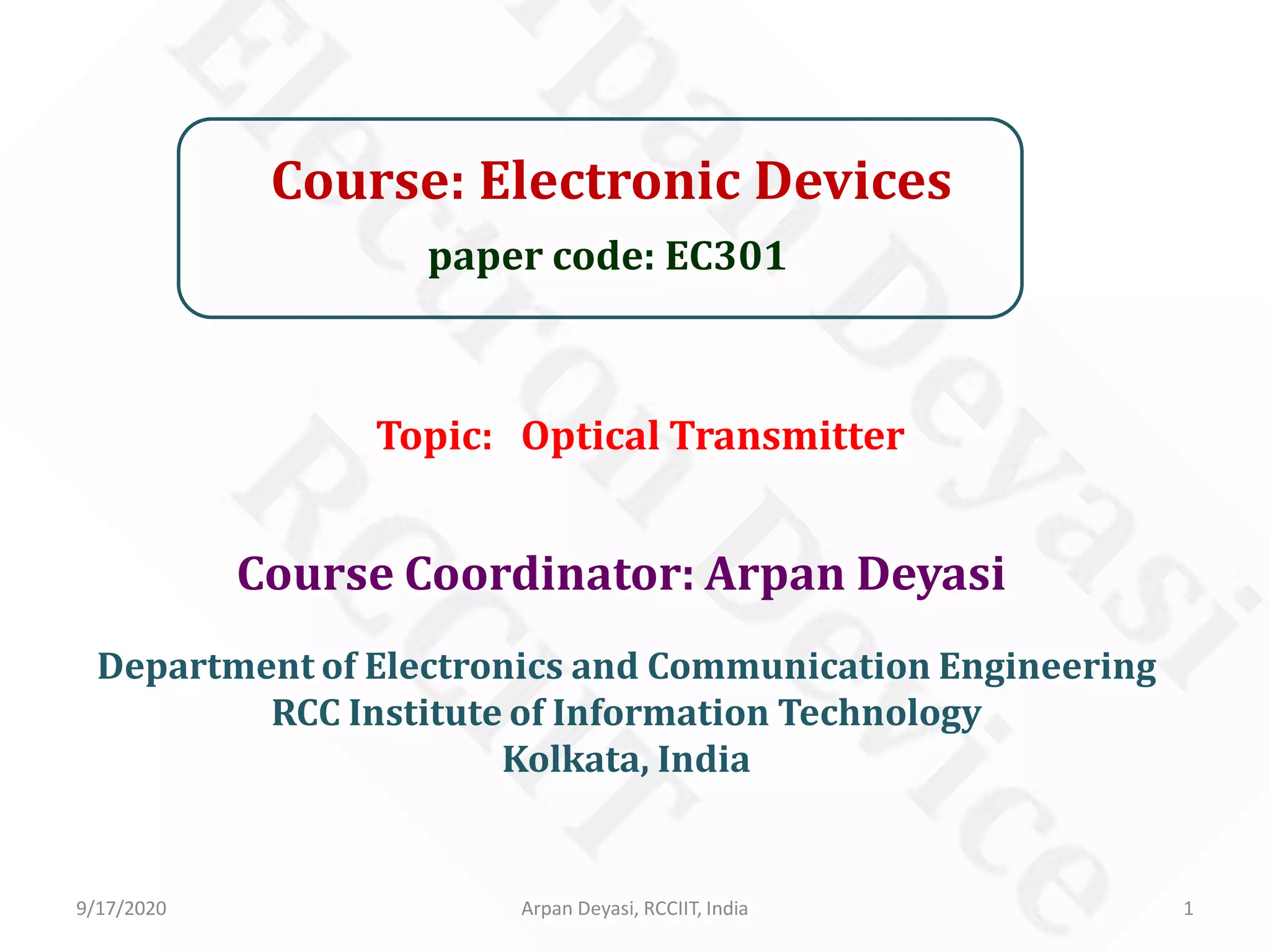 Course: Electronic Devices
paper code: EC301
Course Coordinator: Arpan Deyasi
Department of Electronics and Communication Engineering
RCC Institute of Information Technology
Kolkata, India
9/17/2020 1Arpan Deyasi, RCCIIT, India
Topic: Optical Transmitter
 