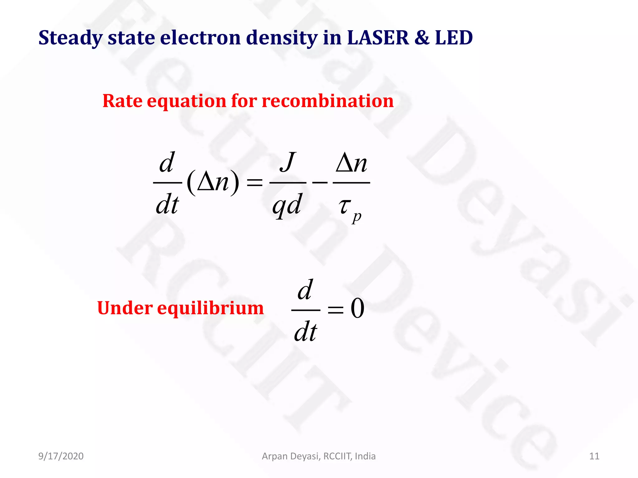 9/17/2020 Arpan Deyasi, RCCIIT, India 11
Steady state electron density in LASER & LED
( )
p
d J n
n
dt qd τ
∆
∆ = −
Rate equation for recombination
Under equilibrium 0
d
dt
=
 