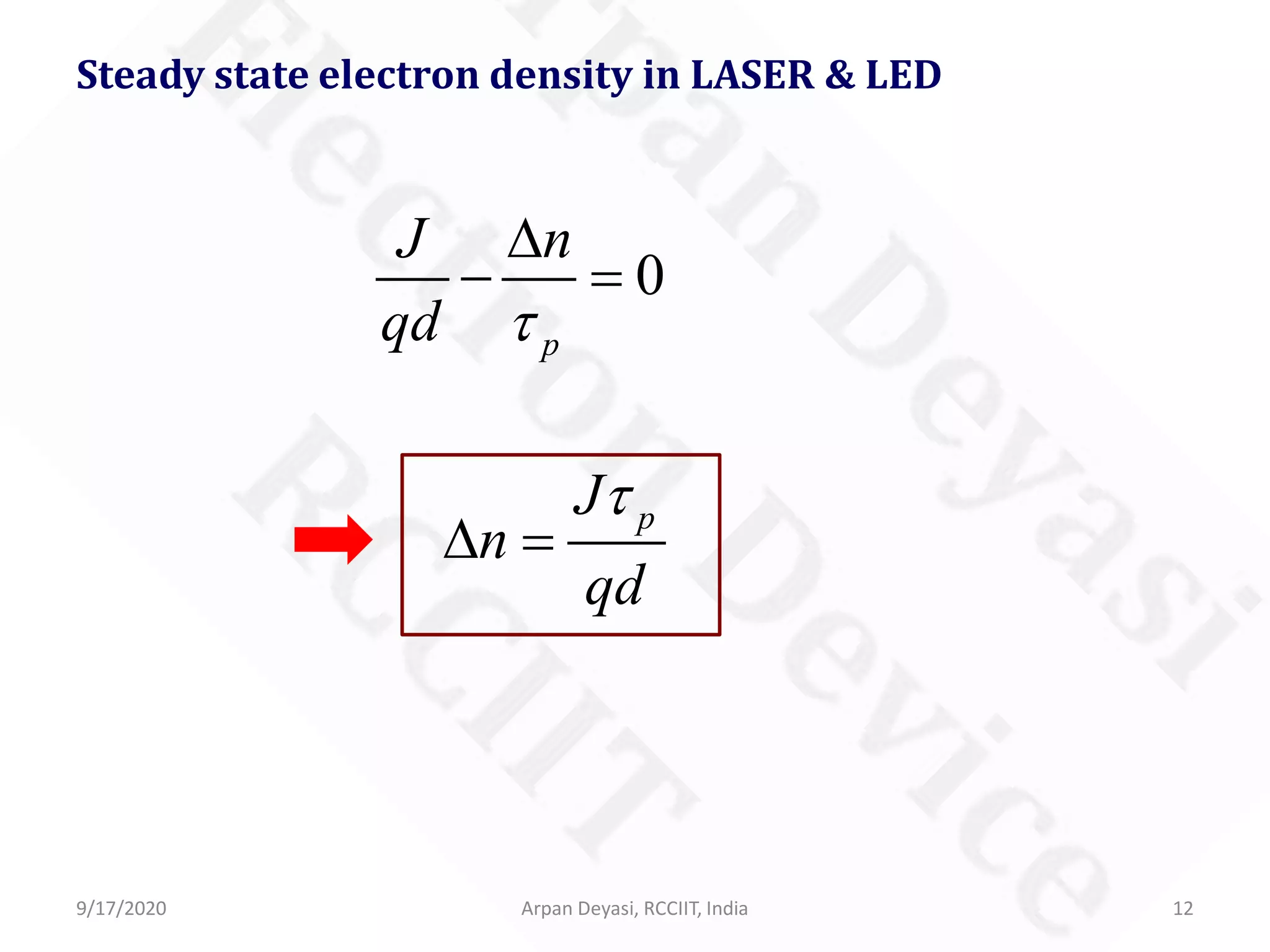 9/17/2020 Arpan Deyasi, RCCIIT, India 12
Steady state electron density in LASER & LED
0
p
J n
qd τ
∆
− =
pJ
n
qd
τ
∆ =
 