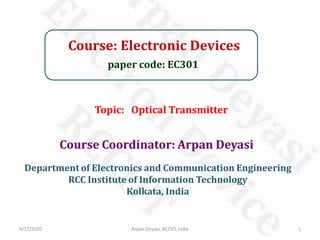 Course: Electronic Devices
paper code: EC301
Course Coordinator: Arpan Deyasi
Department of Electronics and Communication Engineering
RCC Institute of Information Technology
Kolkata, India
9/17/2020 1Arpan Deyasi, RCCIIT, India
Topic: Optical Transmitter
 