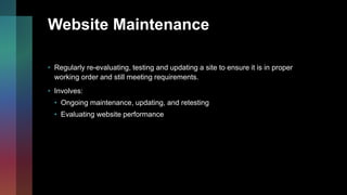 Website Maintenance
• Regularly re-evaluating, testing and updating a site to ensure it is in proper
working order and sti...
