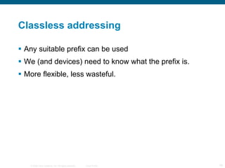 Classless addressing Any suitable prefix can be used We (and devices) need to know what the prefix is. More flexible, less wasteful. 