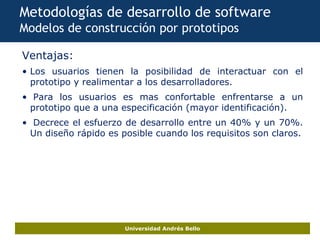 Universidad Andrés Bello
Metodologías de desarrollo de software
Modelos de construcción por prototipos
Ventajas:
• Los usu...
