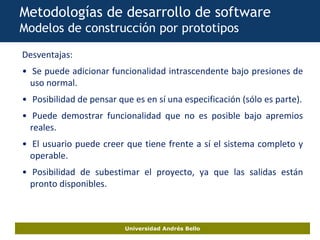 Universidad Andrés Bello
Metodologías de desarrollo de software
Modelos de construcción por prototipos
Desventajas:
• Se p...