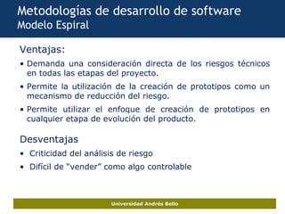 Universidad Andrés Bello
Metodologías de desarrollo de software
Modelo Espiral
Ventajas:
• Demanda una consideración direc...