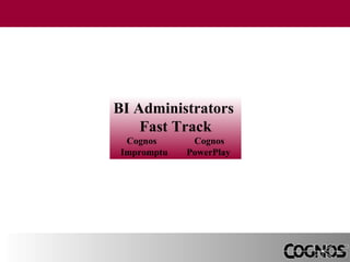 BI Administrators
Fast Track
Cognos
Impromptu

Cognos
PowerPlay

 