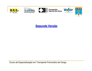 Curso de Especialização em Transporte Ferroviário de Carga
Segunda VersãoSegunda Versão
 