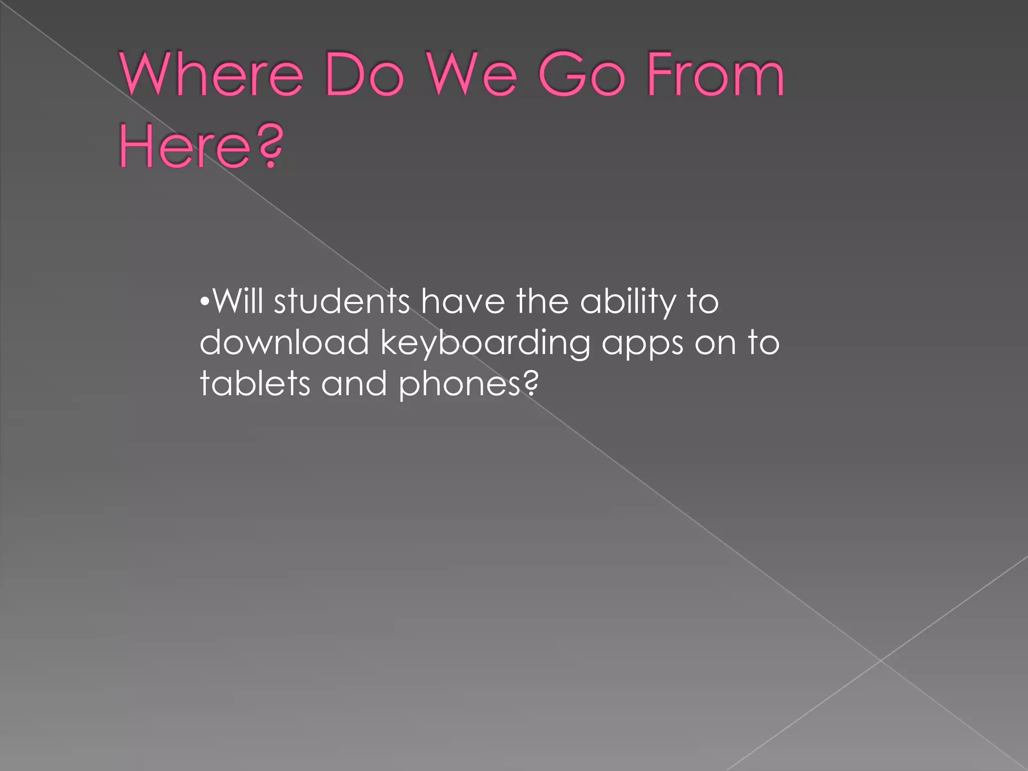 •Will students have the ability to
download keyboarding apps on to
tablets and phones?

 
