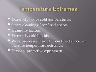 • Extremely hot or cold temperatures.
• Steam cleaning of confined spaces.
• Humidity factors.
• Extremely cold liquids.
• Work processes inside the confined space can
increase temperature extremes.
• Personal protective equipment.
 
