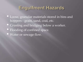 • Loose, granular materials stored in bins and
hoppers - grain, sand, coal, etc.
• Crusting and bridging below a worker.
• Flooding of confined space.
• Water or sewage flow.
 