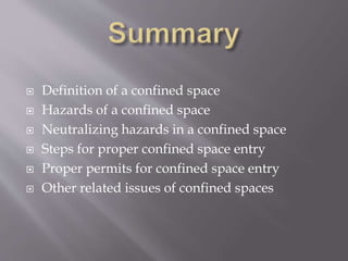  Definition of a confined space
 Hazards of a confined space
 Neutralizing hazards in a confined space
 Steps for proper confined space entry
 Proper permits for confined space entry
 Other related issues of confined spaces
 